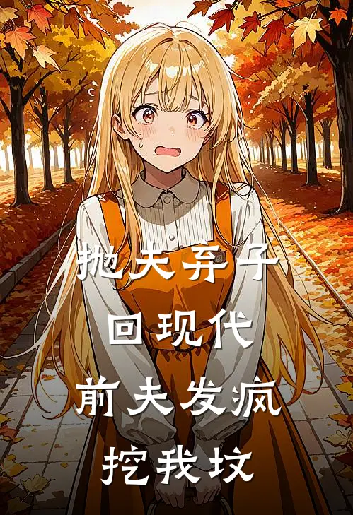 抛夫弃子回现代，前夫发疯挖我坟