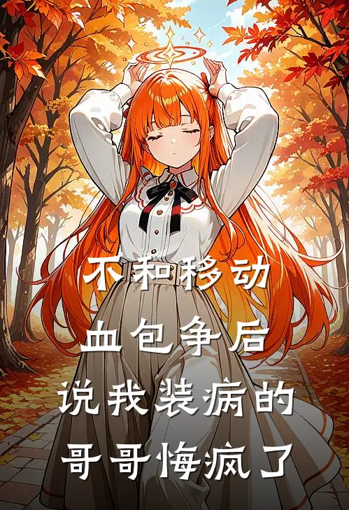 不和移动血包争后，说我装病的哥哥悔疯了
