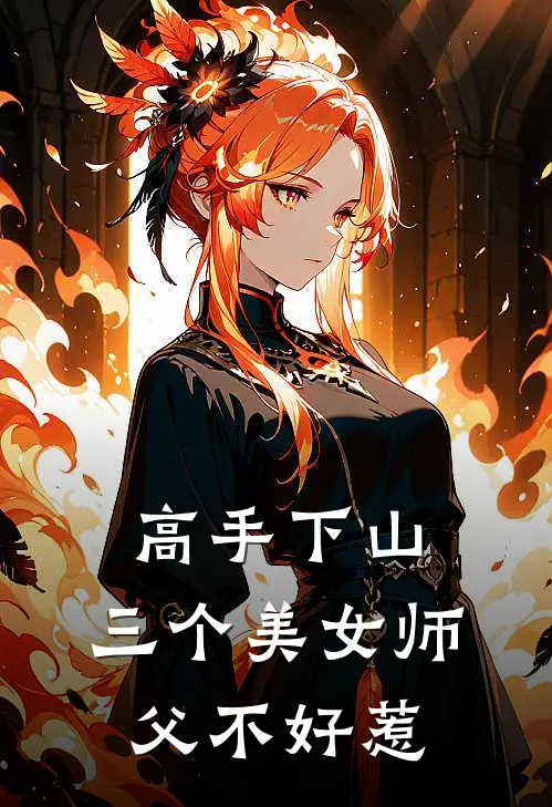 高手下山：三个美女师父不好惹苏挽月许冬至热门的小说_热门小说在线阅读高手下山：三个美女师父不好惹苏挽月许冬至