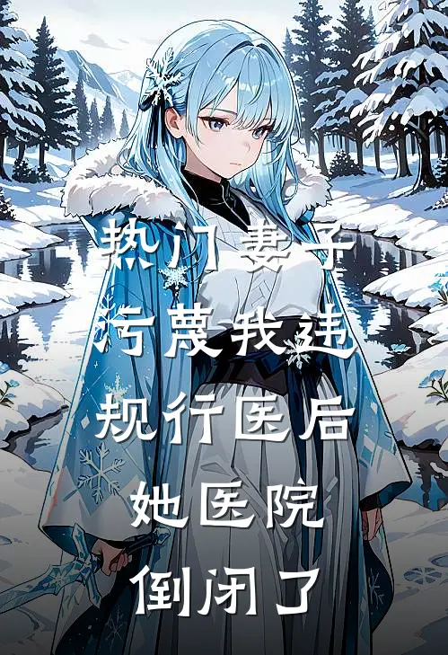 [热门]妻子污蔑我违规行医后，她医院倒闭了抖音热门热门小说大全_免费小说完结[热门]妻子污蔑我违规行医后，她医院倒闭了抖音热门