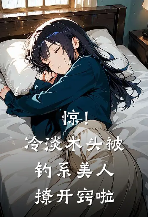 惊！冷淡木头被钓系美人撩开窍啦