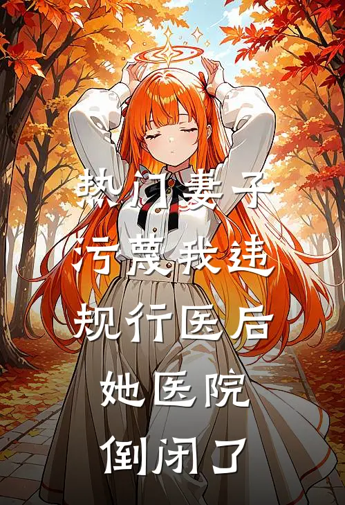 [热门]妻子污蔑我违规行医后，她医院倒闭了