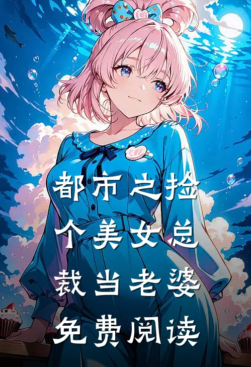 都市之捡个美女总裁当老婆免费阅读