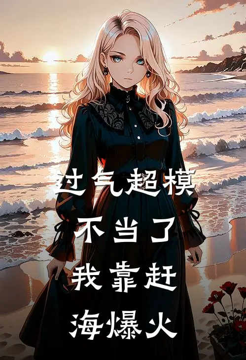 过气超模不当了，我靠赶海爆火(沈璃璃姐)完整版免费阅读_最新章节列表过气超模不当了，我靠赶海爆火(沈璃璃姐)