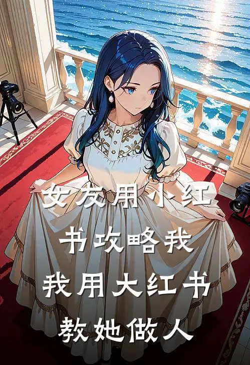 女友用小红书攻略我，我用大红书教她做人(孟晴林舟)完结小说_热门小说推荐女友用小红书攻略我，我用大红书教她做人孟晴林舟