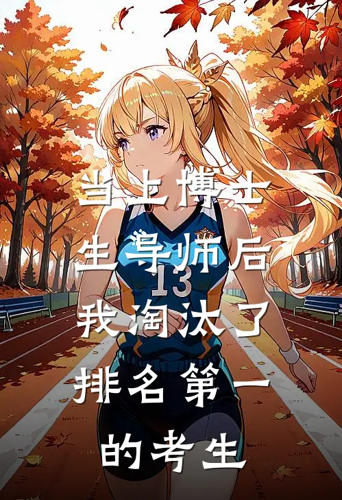 当上博士生导师后，我淘汰了排名第一的考生(高淮南宋诗愿)全文免费在线阅读_当上博士生导师后，我淘汰了排名第一的考生热门小说