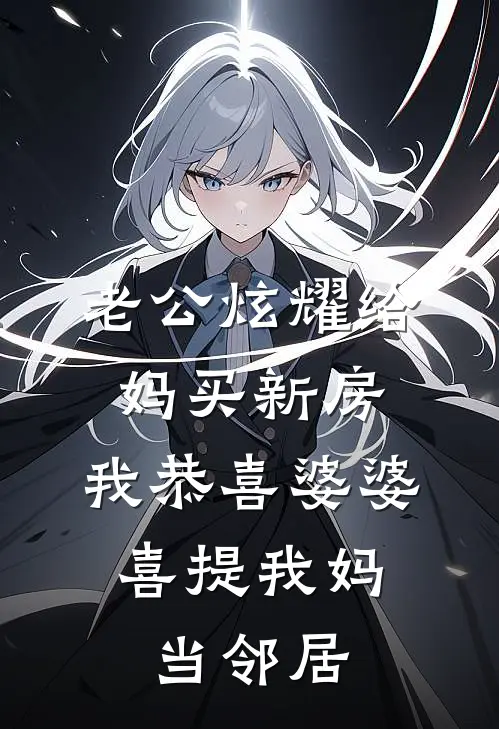 老公炫耀给妈买新房，我恭喜婆婆，喜提我妈当邻居