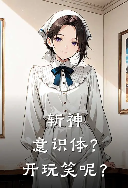 斩神：意识体？开玩笑呢？(王耀林七夜)全文免费小说_小说免费完结斩神：意识体？开玩笑呢？(王耀林七夜)