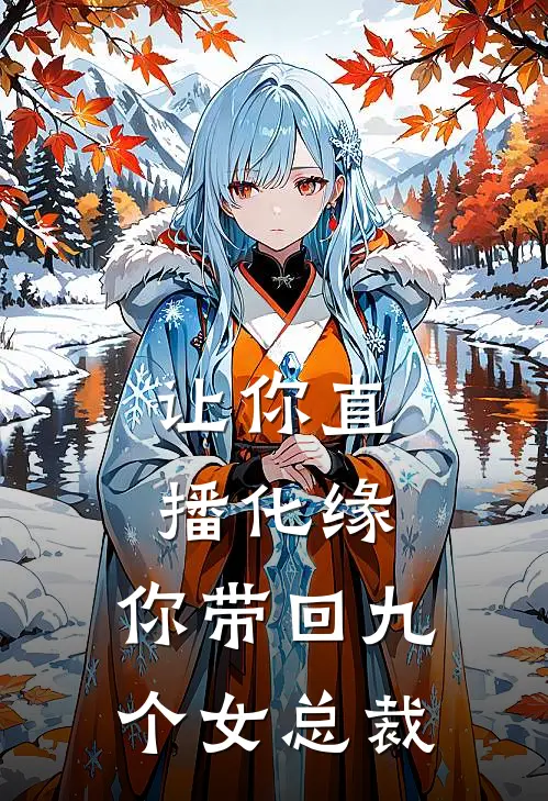 让你直播化缘，你带回九个女总裁沈清雪楚尘完结小说大全_免费小说在哪看让你直播化缘，你带回九个女总裁(沈清雪楚尘)