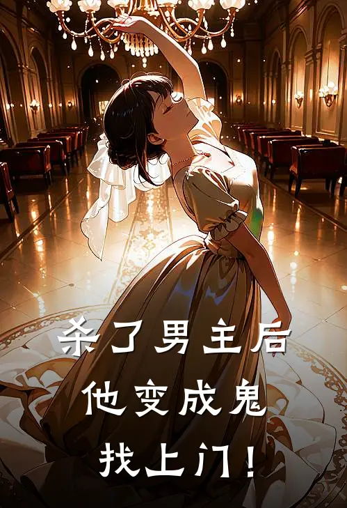 杀了男主后，他变成鬼找上门！谢倦封堰免费小说在线看_完本小说阅读杀了男主后，他变成鬼找上门！(谢倦封堰)