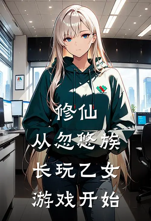 修仙，从忽悠族长玩乙女游戏开始(刘永安林晓)在线免费小说_完结小说免费阅读修仙，从忽悠族长玩乙女游戏开始刘永安林晓