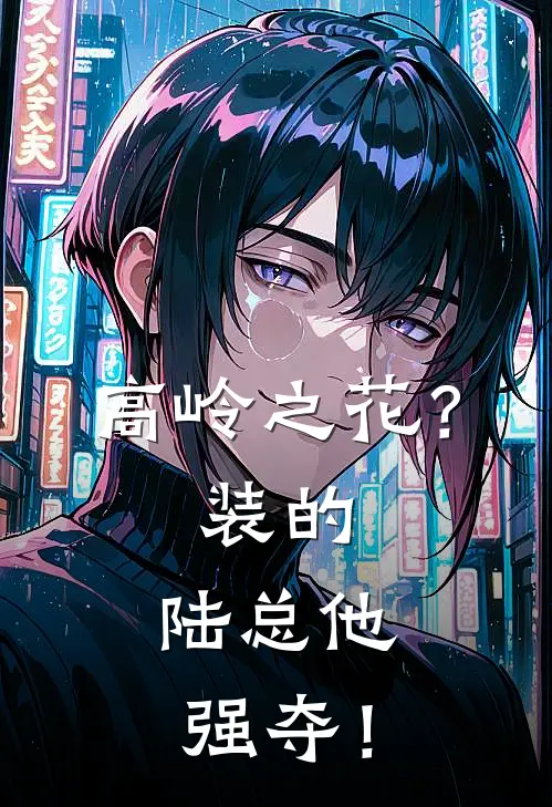 高岭之花？装的，陆总他强夺！