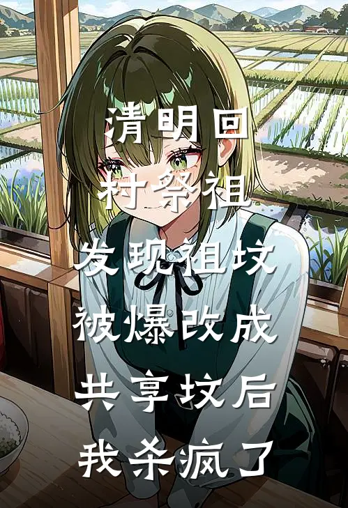 清明回村祭祖，发现祖坟被爆改成共享坟后，我杀疯了