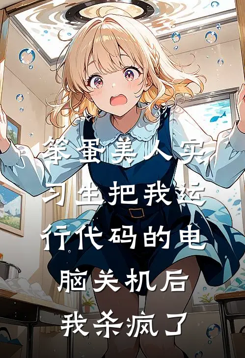 笨蛋美人实习生把我运行代码的电脑关机后，我杀疯了