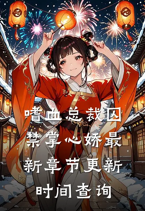 嗜血总裁囚禁掌心娇最新章节更新时间查询