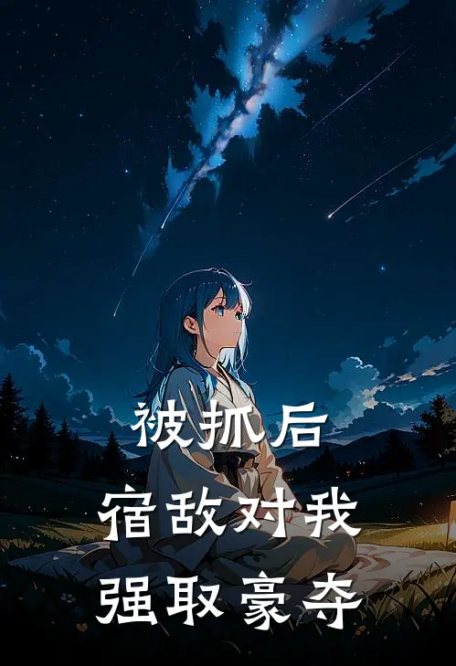 被抓后，宿敌对我强取豪夺