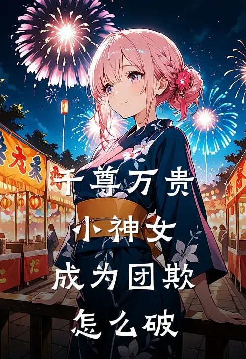 千尊万贵小神女：成为团欺怎么破
