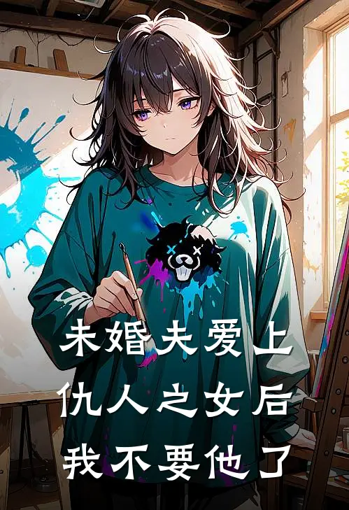 未婚夫爱上仇人之女后，我不要他了