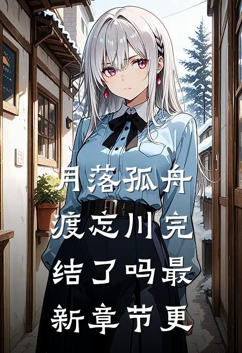 月落孤舟渡忘川完结了吗最新章节更