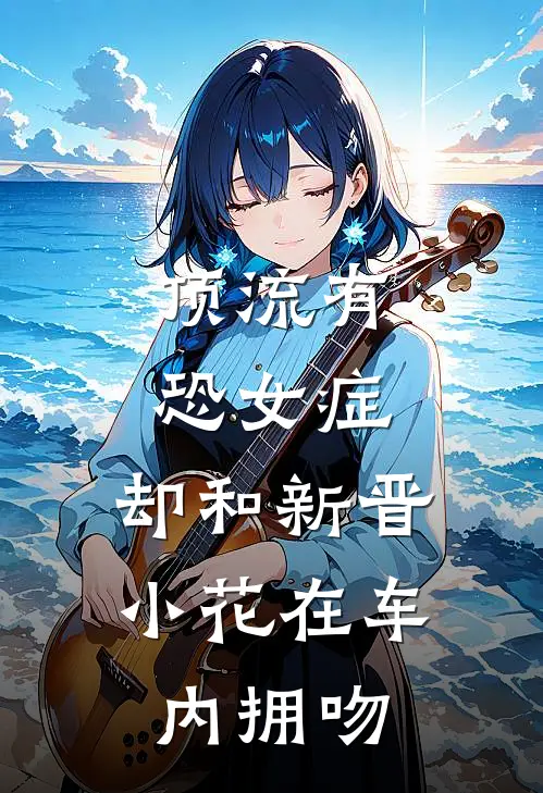 顶流有恐女症，却和新晋小花在车内拥吻