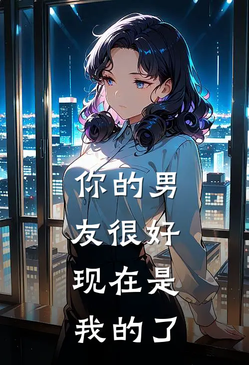 你的男友很好，现在是我的了