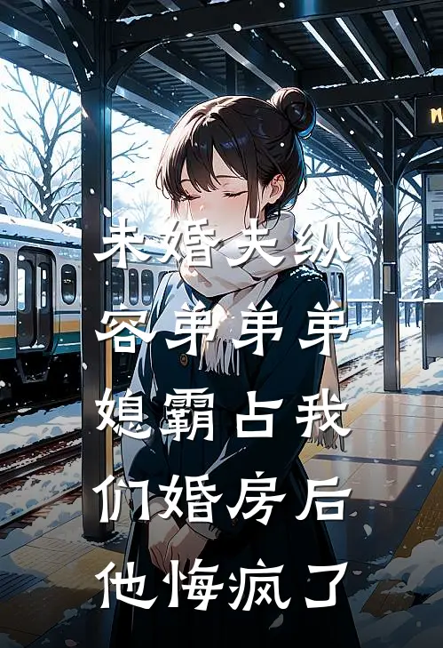 未婚夫纵容弟弟弟媳霸占我们婚房后，他悔疯了