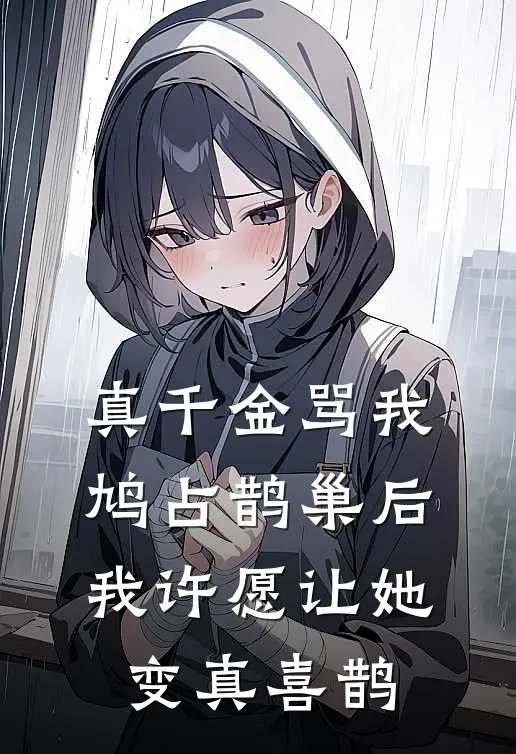真千金骂我鸠占鹊巢后，我许愿让她变真喜鹊